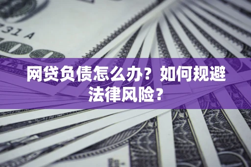 武汉网贷负债怎么办？如何规避法律风险？
