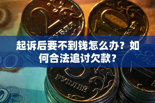 武汉起诉后要不到钱怎么办？如何合法追讨欠款？