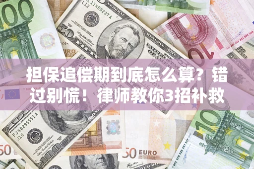 武汉担保追偿期到底怎么算？错过别慌！律师教你3招补救