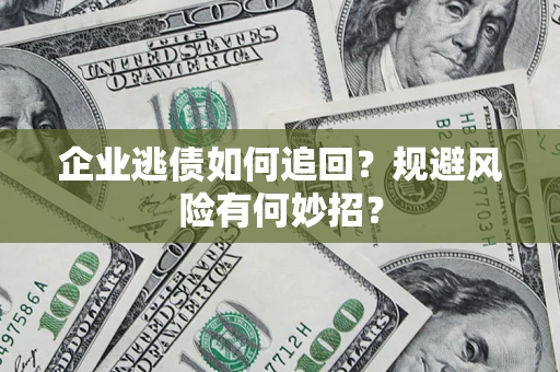 武汉企业逃债如何追回？规避风险有何妙招？