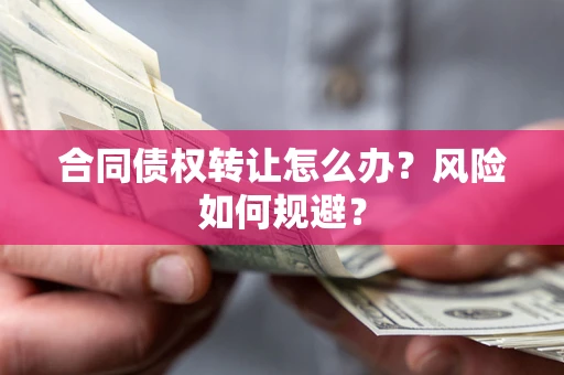 武汉合同债权转让怎么办？风险如何规避？