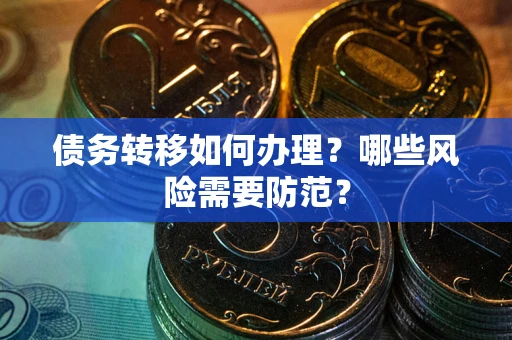 武汉债务转移如何办理？哪些风险需要防范？