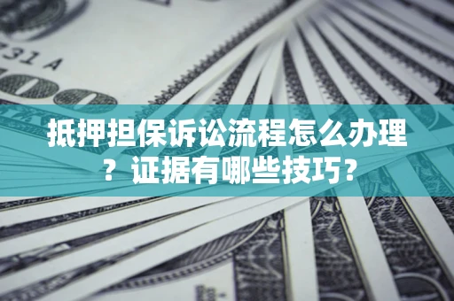武汉抵押担保诉讼流程怎么办理？证据有哪些技巧？