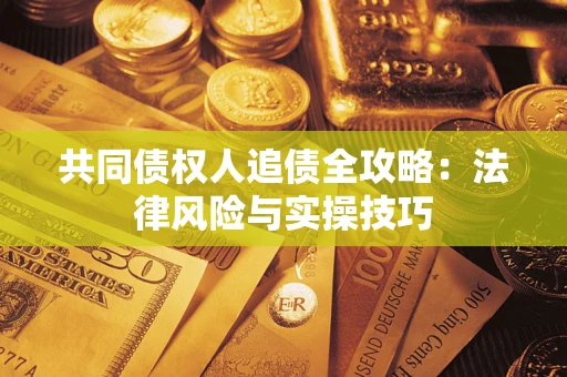 武汉共同债权人追债全攻略：法律风险与实操技巧