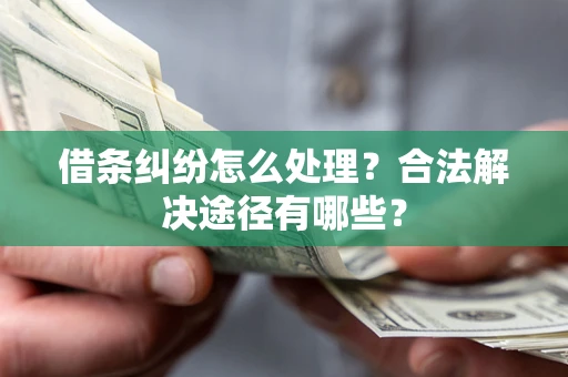 武汉借条纠纷怎么处理？合法解决途径有哪些？