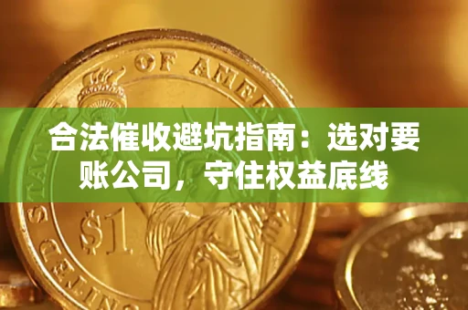 武汉合法催收避坑指南：选对要账公司，守住权益底线