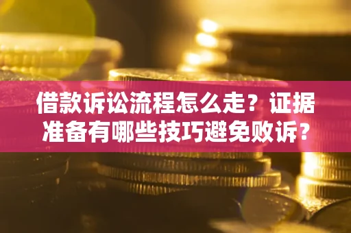 武汉借款诉讼流程怎么走？证据准备有哪些技巧避免败诉？