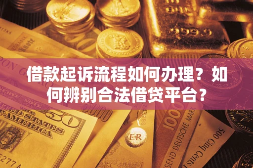 武汉借款起诉流程如何办理？如何辨别合法借贷平台？
