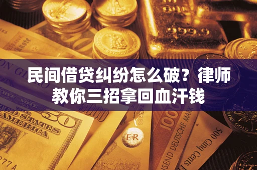 武汉民间借贷纠纷怎么破？律师教你三招拿回血汗钱