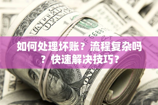 武汉如何处理坏账？流程复杂吗？快速解决技巧？