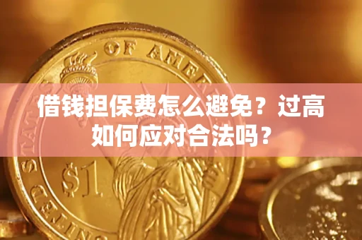 武汉借钱担保费怎么避免？过高如何应对合法吗？