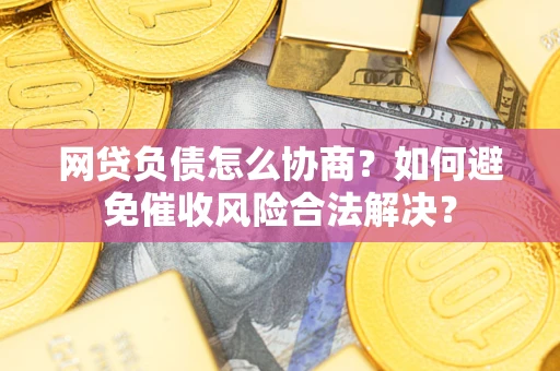 武汉网贷负债怎么协商？如何避免催收风险合法解决？