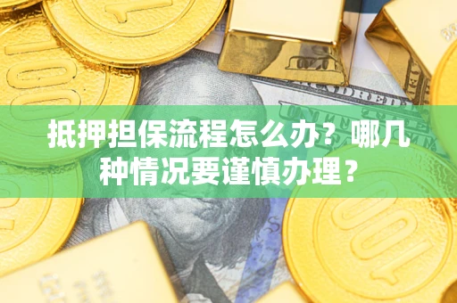 武汉抵押担保流程怎么办？哪几种情况要谨慎办理？
