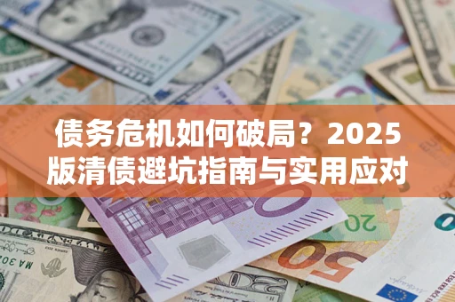武汉债务危机如何破局？2025版清债避坑指南与实用应对策略