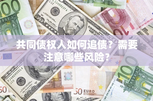 武汉共同债权人如何追债？需要注意哪些风险？