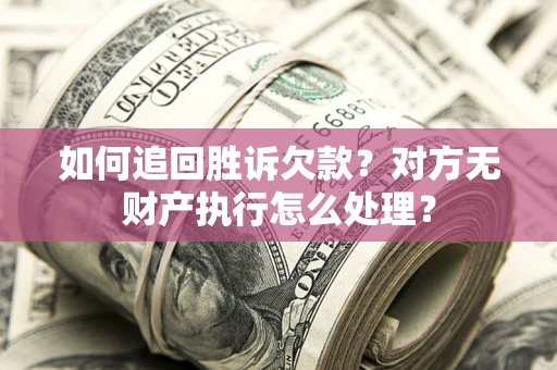 武汉如何追回胜诉欠款？对方无财产执行怎么处理？