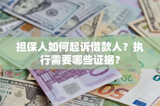 武汉担保人如何起诉借款人？执行需要哪些证据？