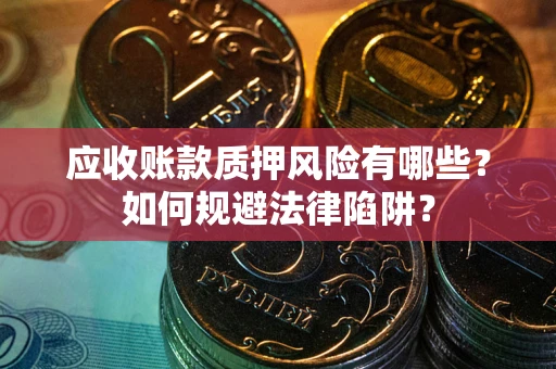 武汉应收账款质押风险有哪些？如何规避法律陷阱？