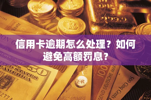 武汉信用卡逾期怎么处理？如何避免高额罚息？