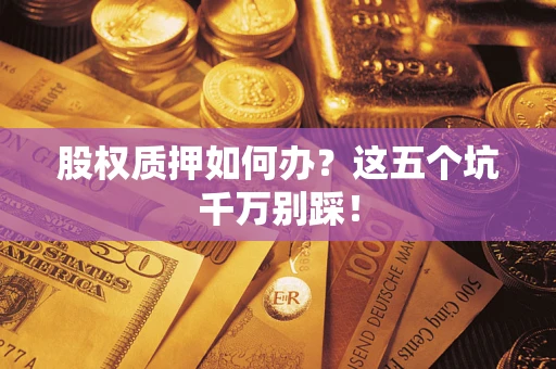 武汉股权质押如何办？这五个坑千万别踩！