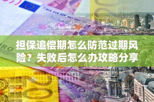 武汉担保追偿期怎么防范过期风险？失败后怎么办攻略分享