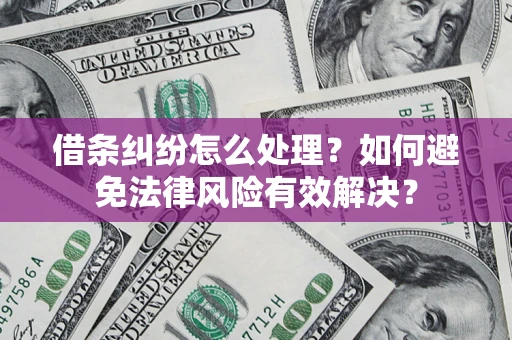 武汉借条纠纷怎么处理？如何避免法律风险有效解决？