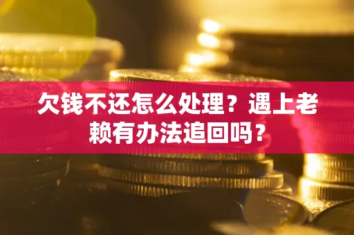 武汉欠钱不还怎么处理？遇上老赖有办法追回吗？