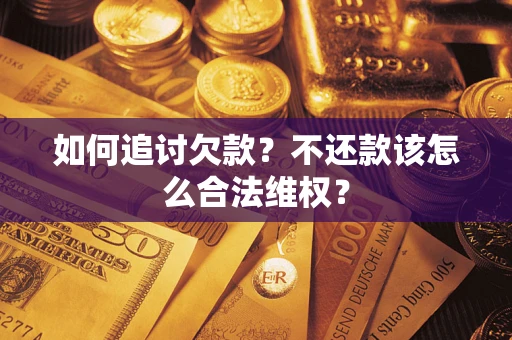 武汉如何追讨欠款？不还款该怎么合法维权？