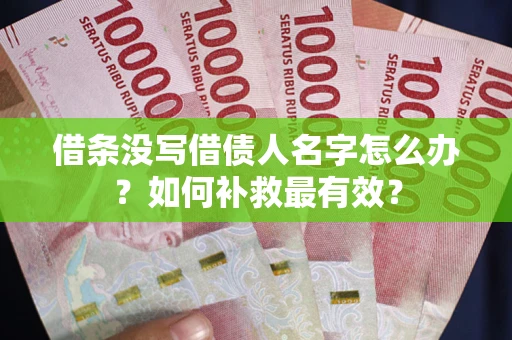 武汉借条没写借债人名字怎么办？如何补救最有效？