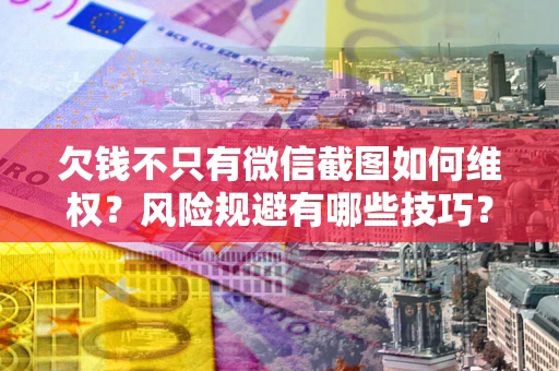 武汉欠钱不只有微信截图如何维权？风险规避有哪些技巧？