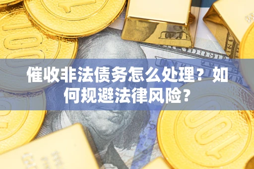 武汉催收非法债务怎么处理？如何规避法律风险？