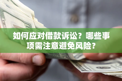 武汉如何应对借款诉讼？哪些事项需注意避免风险？