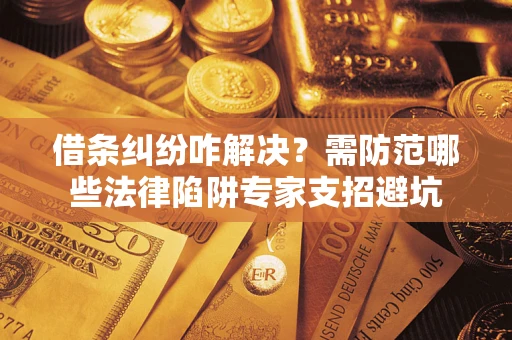 武汉借条纠纷咋解决？需防范哪些法律陷阱专家支招避坑