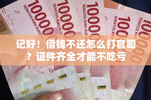 武汉记好！借钱不还怎么打官司？证件齐全才能不吃亏
