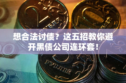 武汉想合法讨债？这五招教你避开黑债公司连环套！