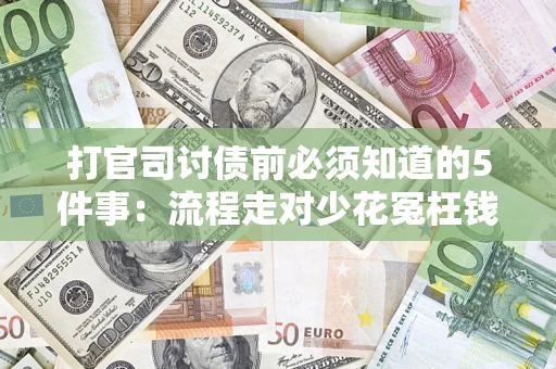 武汉打官司讨债前必须知道的5件事：流程走对少花冤枉钱