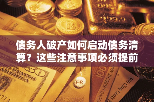 武汉债务人破产如何启动债务清算？这些注意事项必须提前知道