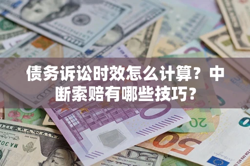 武汉债务诉讼时效怎么计算？中断索赔有哪些技巧？