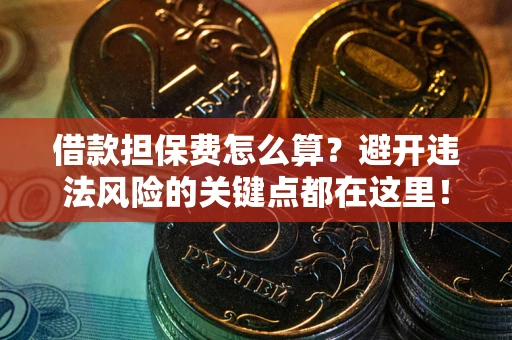 武汉借款担保费怎么算？避开违法风险的关键点都在这里！