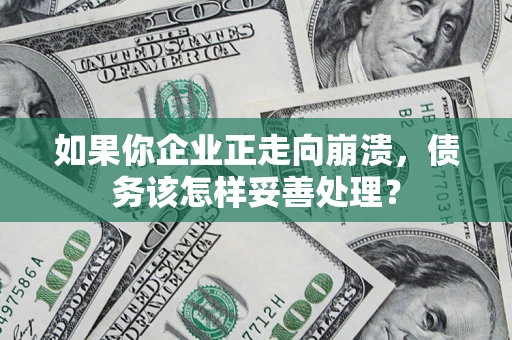 武汉如果你企业正走向崩溃，债务该怎样妥善处理？