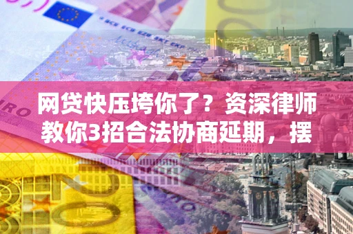 武汉网贷快压垮你了？资深律师教你3招合法协商延期，摆脱暴力催收！