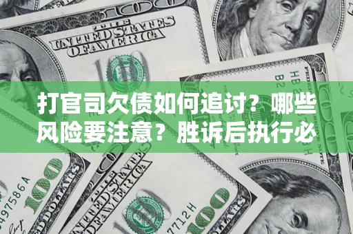 武汉打官司欠债如何追讨？哪些风险要注意？胜诉后执行必看！