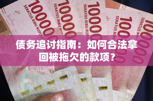 武汉债务追讨指南：如何合法拿回被拖欠的款项？