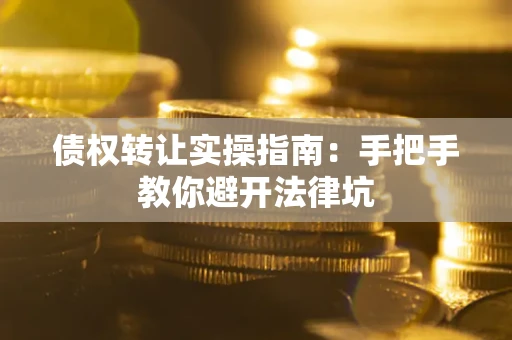 武汉债权转让实操指南：手把手教你避开法律坑