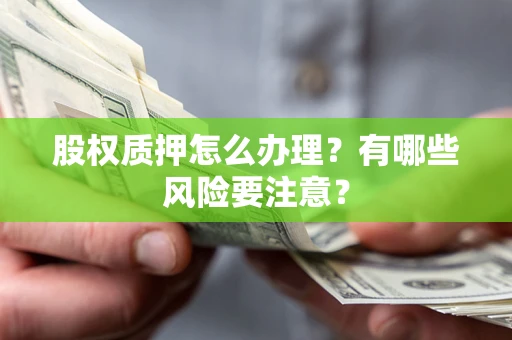 武汉股权质押怎么办理？有哪些风险要注意？