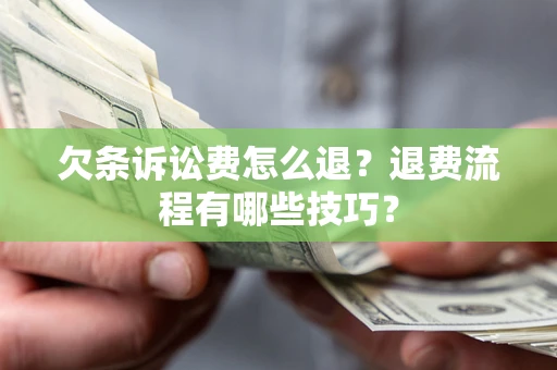 武汉欠条诉讼费怎么退？退费流程有哪些技巧？