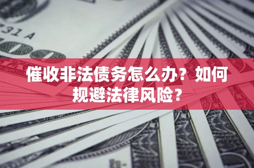 武汉催收非法债务怎么办？如何规避法律风险？
