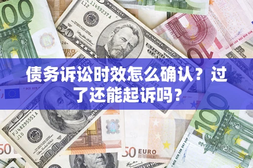 武汉债务诉讼时效怎么确认？过了还能起诉吗？