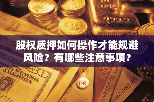武汉股权质押如何操作才能规避风险？有哪些注意事项？