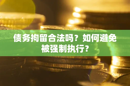 武汉债务拘留合法吗？如何避免被强制执行？